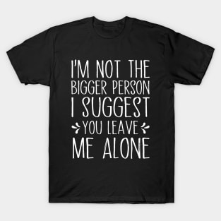 I'm Not The Bigger Person You Better Leave Me Alone T-Shirt